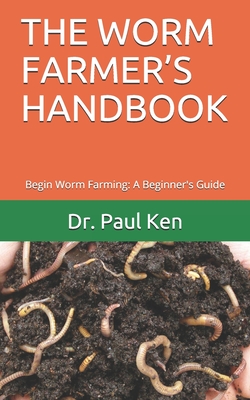 The Worm Farmer's Handbook: Begin Worm Farming: A Beginner's Guide - Paul Ken