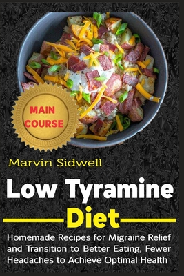 Low Tyramine Diet: Homemade Recipes for Migraine Relief and Transition to Better Eating, Fewer Headaches to Achieve Optimal Health - Marvin Sidwell