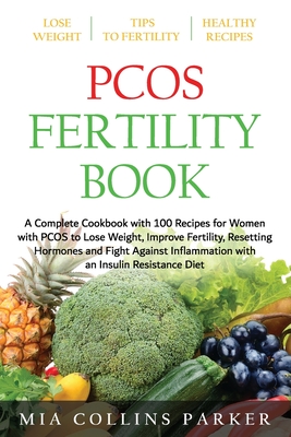 Pcos Fertility Book: A Complete Cookbook with 100 Recipes for Women with PCOS to Lose Weight, Improve Fertility, Resetting Hormones and Fig - Mia Collins Parker