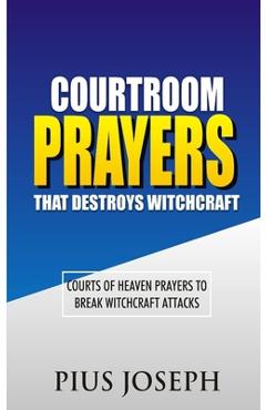 Coperta cărții 'Courtroom Prayers that Destroy Witchcraft: Courts of Heaven Prayers to Break Witchcraft Attacks - Pius Joseph'