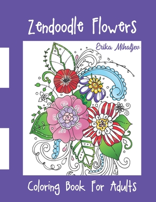 Zendoodle Flowers: Coloring Book For Adults - Erika Mihaljev