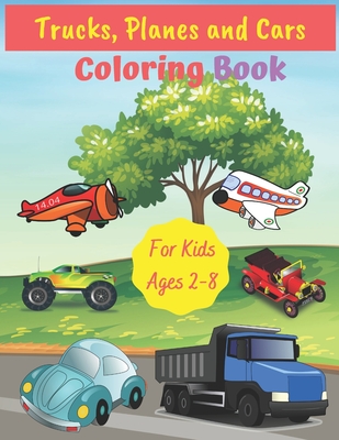 Trucks, Planes and Cars Coloring Book For Kids Ages 2-8: Fun Children's Coloring Book for Toddlers & Kids Ages 2-8, Color & Learn About Cars, Trucks, - Art Coloring Books