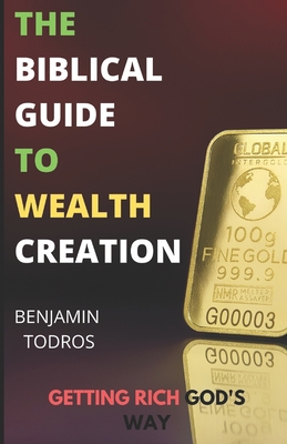 Coperta cărții 'The Biblical Guide To Wealth Creation: The Secrets of Getting Rich God's Way - Benjamin Todros'