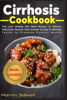 Cirrhosis Cookbook: The Liver Healing Diet Meal Recipes to Reverse Fatty Liver Disease, Heal Immune System & Eliminate Toxins to Promote O - Marvin Sidwell