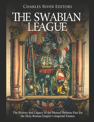 The Swabian League: The History and Legacy of the Mutual Defense Pact for the Holy Roman Empire's Imperial Estates - Charles River