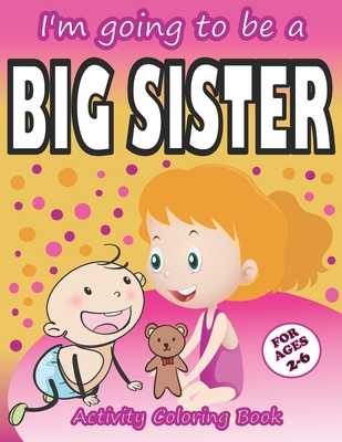 I'm going to be a Big Sister Activity Coloring Book: Cute Gift From New Baby To Siblings, Workbook for Girls, Toddlers - Children Experience Publications