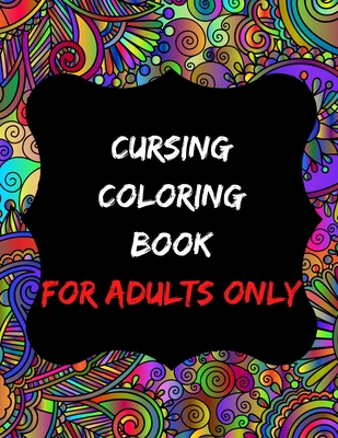cursing coloring book for adults only: adult swear word coloring book and pencils, cursing coloring book for adults, cussing coloring books, cursing c - Cursing Colorin For Adults Only Creator