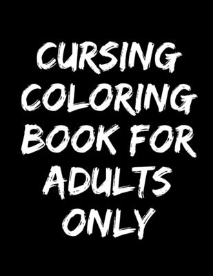 cursing coloring book for adults only: adult swear word coloring book and pencils, cursing coloring book for adults, cussing coloring books, cursing c - Cursing Colorin For Adults Only Creator