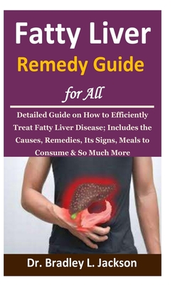 Fatty Liver Remedy Guide for All: Detailed Guide on How to Efficiently Treat Fatty Liver Disease; Includes the Causes, Remedies, Its Signs, Meals to C - Bradley L. Jackson