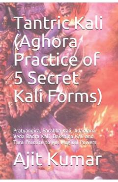 Coperta cărții 'Tantric Kali (Aghora Practice of 5 Secret Kali Forms): Pratyangira, Sarabha Kali, Adarvana Veda Badra Kali, Dakshina'