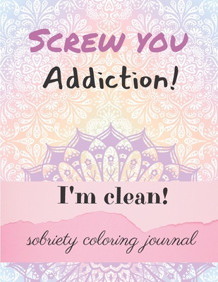 Screw you addiction! I'm clean! sobriety coloring journal: Inspiring Coloring Journal for Addiction Recovery - Mandalas - 8,5 x 11 - 89 pages - Ana Editions