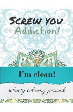 Coperta cărții 'Screw you addiction! I'm clean! sobriety coloring journal: Inspiring Coloring Journal for Addiction Recovery - Mandalas'