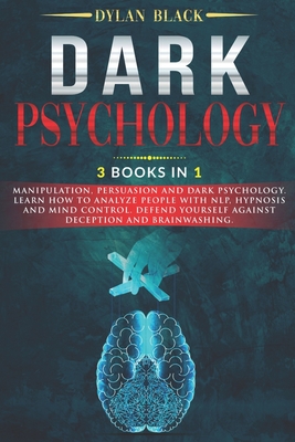Dark Psychology: 3 Books In 1: Manipulation, Persuasion and Dark Psychology. Learn How To Analyze People With NLP, Hypnosis and Mind Co - Dylan Black