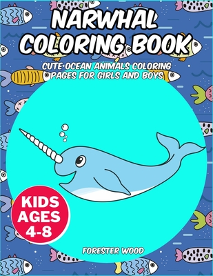 Narwhal Coloring Book: Cute Ocean Animals Coloring Pages for Girls and Boys - Forester Wood