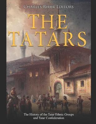 The Tatars: The History of the Tatar Ethnic Groups and Tatar Confederation - Charles River