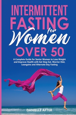 Intermittent Fasting for Women Over 50: A Complete Guide for Senior Women to Lose Weight and Improve Health with Eat Stop Eat, Warrior Diet, Leangains - Danielle After