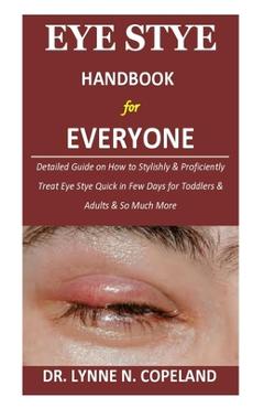 Poza produsului Eye Stye Handbook for Everyone: Detailed Guide on How to Stylishly & Proficiently Treat Eye Stye Quick in Few Days for Toddlers & Adults & So Much Mor - Lynne N. Copeland