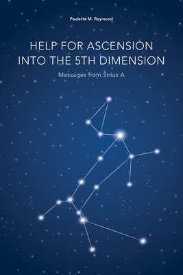 Help for Ascension into the 5th Dimension: Messages from Sirius A - Paulette Marie Reymond
