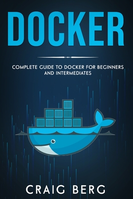Docker: Complete Guide To Docker For Beginners And Intermediates - Craig Berg