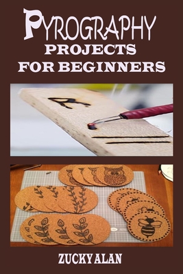 Pyrography Projects for Beginners: Complete Beginners Guide With Step By Step Instructions, Techniques, Exercises And Woodburning Patterns To Master T - Zucky Alan
