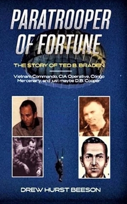 Paratrooper of Fortune: The Story of Ted B. Braden - Vietnam Commando, CIA Operative, Congo Mercenary, and just maybe D.B. Cooper - Drew Hurst Beeson
