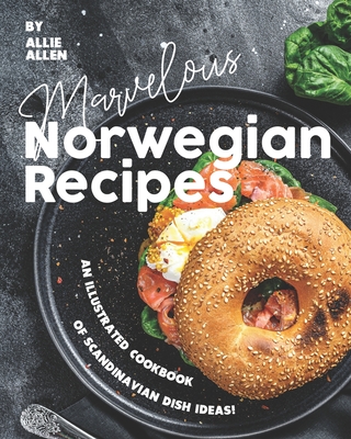 Marvelous Norwegian Recipes: An Illustrated Cookbook of Scandinavian Dish Ideas! - Allie Allen