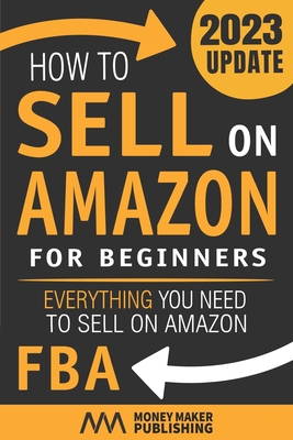How to Sell on Amazon for Beginners: Everything You Need to Sell on Amazon FBA - Money Maker Publishing