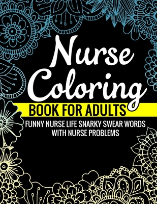 Nurse Coloring Book for Adults Funny Nurse Life Snarky Swear Words with Nurse Problems: Nurse Gifts for Women Perfect Alternate to Nurse Cards Stress - Swear Ceremony