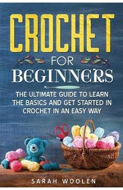 Coperta cărții 'Crochet for Beginners: The Ultimate Guide to Learn the Basics and Get Started in Crochet in an Easy Way - Sarah Woolen'