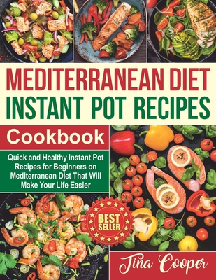 Mediterranean Diet Instant Pot Recipes Cookbook: Quick and Healthy Instant Pot Recipes for Beginners on Mediterranean Diet That Will Make Your Life Ea - Tina Cooper
