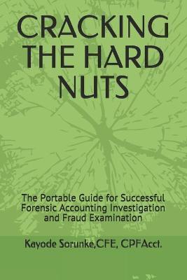 Cracking the Hard Nuts: The Portable Guide for Successful Forensic Accounting Investigation and Fraud Examination - Cpe Cpfacct Kayode Sorunke
