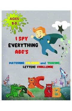 Coperta cărții 'I SPY EVERYTHING ABC'S MATCHING COLORING and TRACING LETTERS CHALLENGE: ABC for preschool and toddlers Letter'