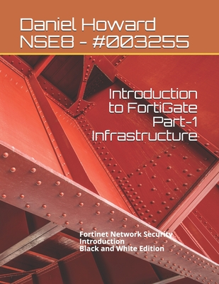 Introduction to FortiGate Part-1 Infrastructure: Fortinet Network Security Introduction (Black and White Edition) - Daniel Howard