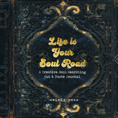Life Is Your Soul Road: A Creative Soul-Searching Cut & Paste Journal - Melody Ross
