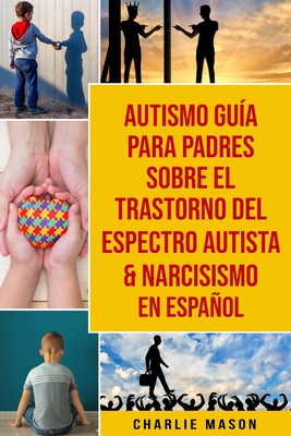 Autismo Guía Para Padres Sobre El Trastorno Del Espectro Autista & Narcisismo En Español - Charlie Mason