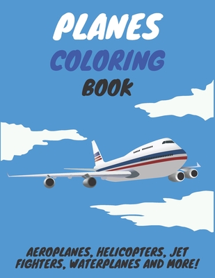 Planes Coloring Book: Aeroplanes, Helicopters, Jet Fighters, Waterplanes and More! - K. M. Artist