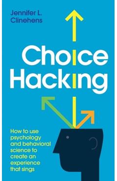 Poza produsului Choice Hacking: How to use psychology and behavioral science to create an experience that sings - Jennifer L. Clinehens