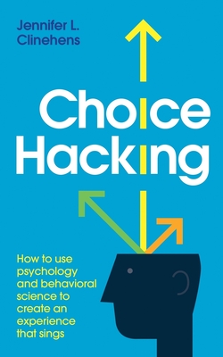 Choice Hacking: How to use psychology and behavioral science to create an experience that sings - Jennifer L. Clinehens