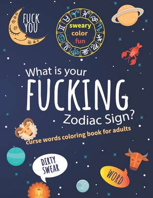 What Is Your Fucking Zodiac Sign? Curse Words Coloring Book For Adults: Dirty Swear Word, Sweary Color Fun - May Your Life Blossom