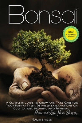 Bonsai: A Complete Guide to Grow and Take Care for Your Bonsai Trees. Detailed Explanations on Cultivation, Pruning and Spinni - Naoki Shizen