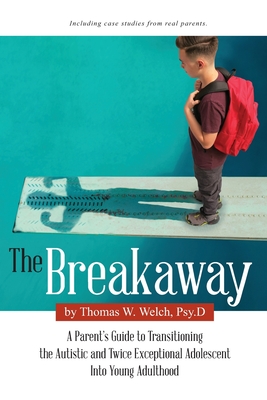 The Breakaway: A Parent's Guide to Transitioning the Autistic and Twice Exceptional Adolescent Into Young Adulthood - Thomas W. Welch Psy D.