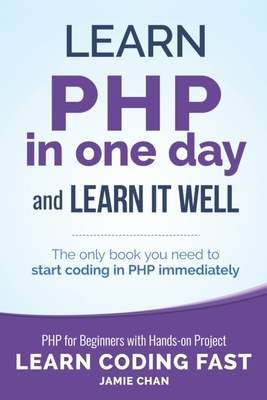 PHP: Learn PHP in One Day and Learn It Well. PHP for Beginners with Hands-on Project. - Jamie Chan