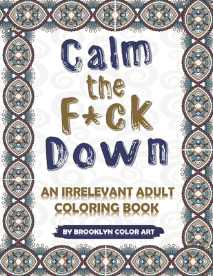 Calm the F*ck Down: An Irrelevant Adult Coloring Book - Brooklyn Color Art