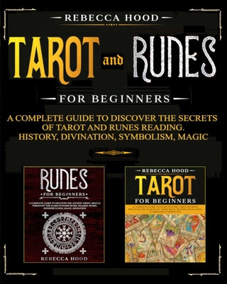 Tarot and Runes for Beginners: A Complete Guide to Discover the Secrets of Tarot and Runes Reading. History, Divination, Symbolism, Magic - Rebecca Hood