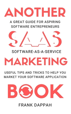 Another SaaS ( Software-as-a-service) Marketing Book: Useful Tips and Tricks to Help You Market Your Software Application - Frank Dappah