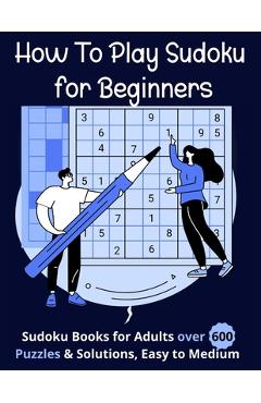 Coperta cărții 'How To Play Sudoku for Beginners: Sudoku Books for Adults over 600 Puzzles & Solutions, Easy to Medium . - Pete C.'