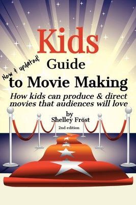 Kids Guide to Movie Making: How kids can produce & direct movies that audiences will love - Shelley Frost