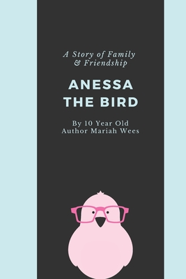 Anessa the Bird: A Story of Family and Friendship - Written By a 10 Year Old Girl from Texas - Amy Wees