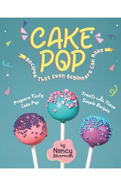 Coperta cărții 'Cake Pop Recipes That Even Beginners Can Make: Prepare Tasty Cake Pop Treats with These Simple Recipes - Nancy Silverman'