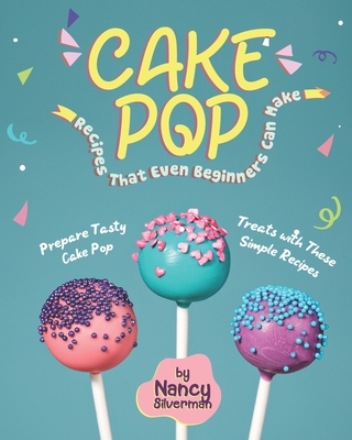 Coperta cărții 'Cake Pop Recipes That Even Beginners Can Make: Prepare Tasty Cake Pop Treats with These Simple Recipes - Nancy Silverman'